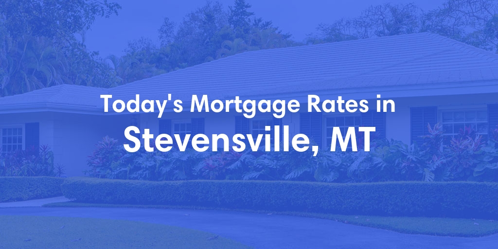 The Current Average Mortgage Rates in Stevensville, MT - Updated: Thu, May 2, 2024
