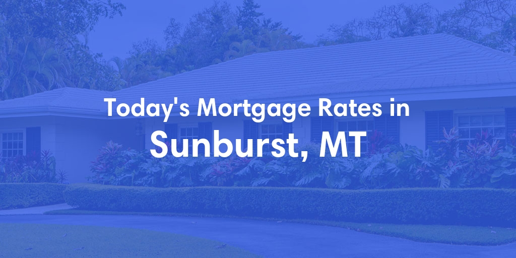 The Current Average Mortgage Rates in Sunburst, MT - Updated: Sun, Apr 28, 2024