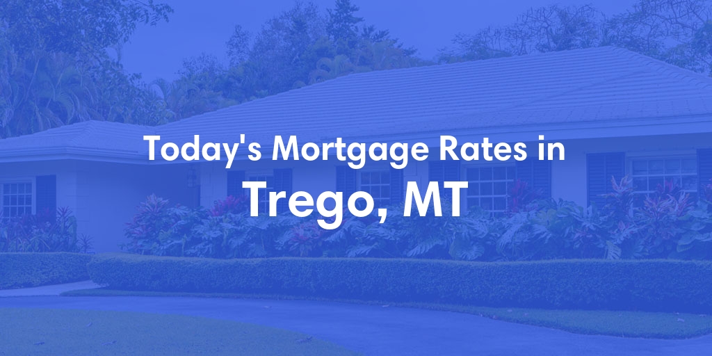 The Current Average Mortgage Rates in Trego, MT - Updated: Tue, Apr 30, 2024