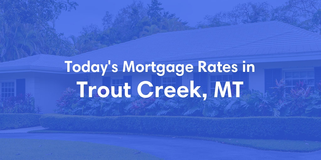 The Current Average Mortgage Rates in Trout Creek, MT - Updated: Sun, Apr 28, 2024