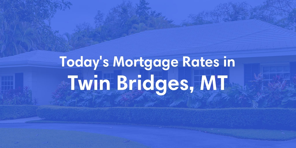 The Current Average Mortgage Rates in Twin Bridges, MT - Updated: Sun, May 12, 2024