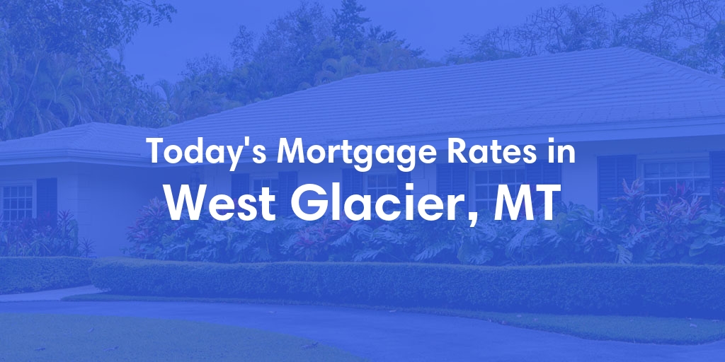 The Current Average Mortgage Rates in West Glacier, MT - Updated: Mon, May 13, 2024