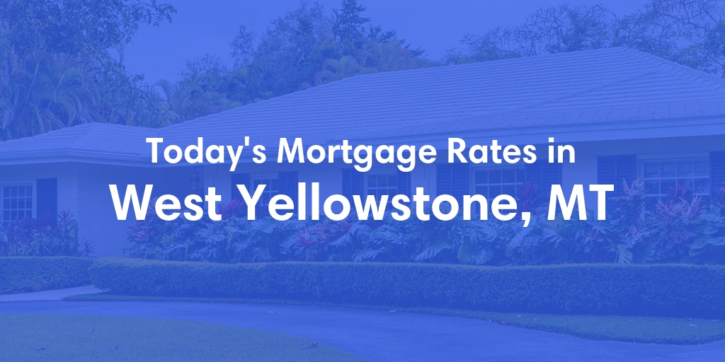 The Current Average Mortgage Rates in West Yellowstone, MT - Updated: Mon, Apr 29, 2024