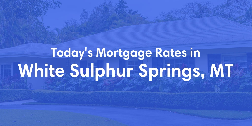 The Current Average Mortgage Rates in White Sulphur Springs, MT - Updated: Thu, May 2, 2024