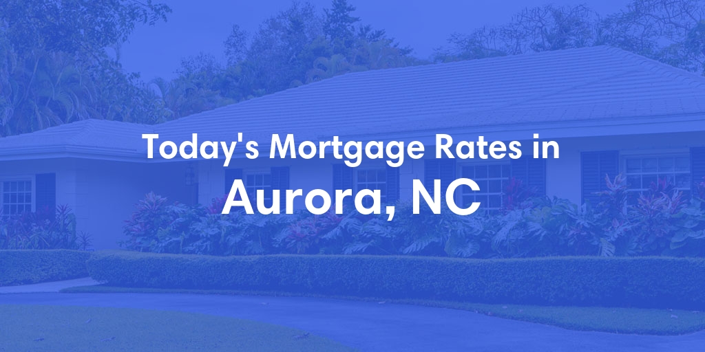 The Current Average Mortgage Rates in Aurora, NC - Updated: Wed, May 1, 2024
