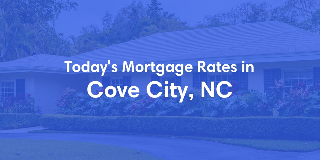 The Current Average Mortgage Rates in Cove City, NC - Updated: Fri, May 3, 2024