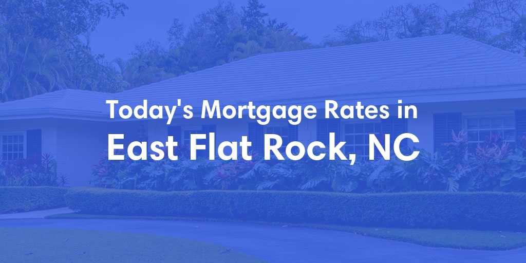 The Current Average Mortgage Rates in East Flat Rock, NC - Updated: Wed, May 8, 2024