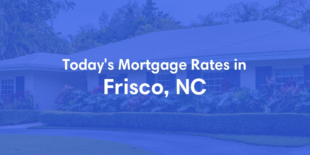 The Current Average Mortgage Rates in Frisco, NC - Updated: Mon, May 6, 2024