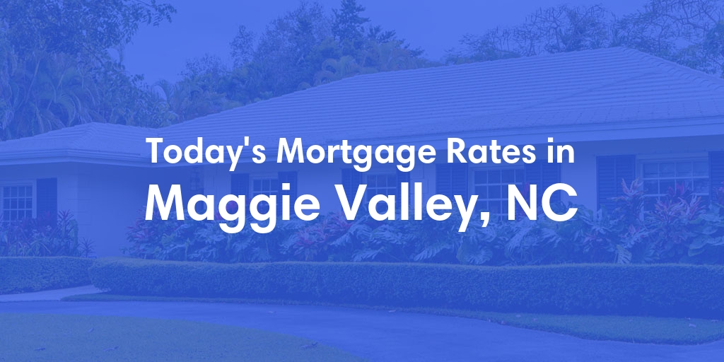 The Current Average Mortgage Rates in Maggie Valley, NC - Updated: Wed, May 8, 2024