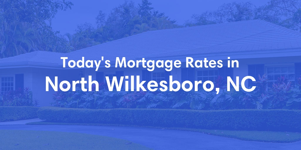 The Current Average Mortgage Rates in North Wilkesboro, NC - Updated: Sat, May 4, 2024