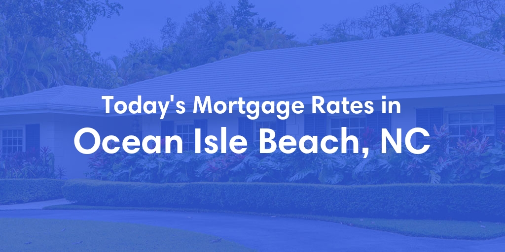 The Current Average Mortgage Rates in Ocean Isle Beach, NC - Updated: Sat, May 4, 2024