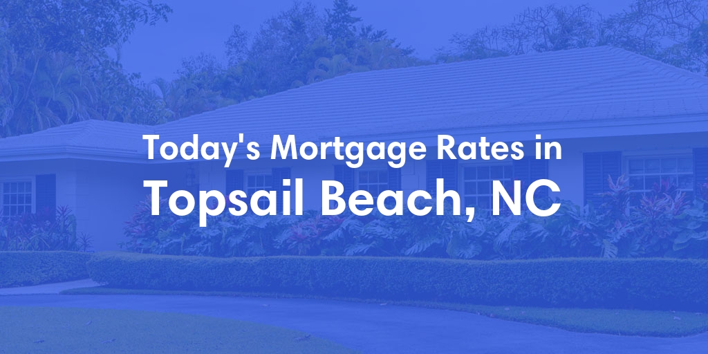 The Current Average Mortgage Rates in Topsail Beach, NC - Updated: Sun, Apr 28, 2024