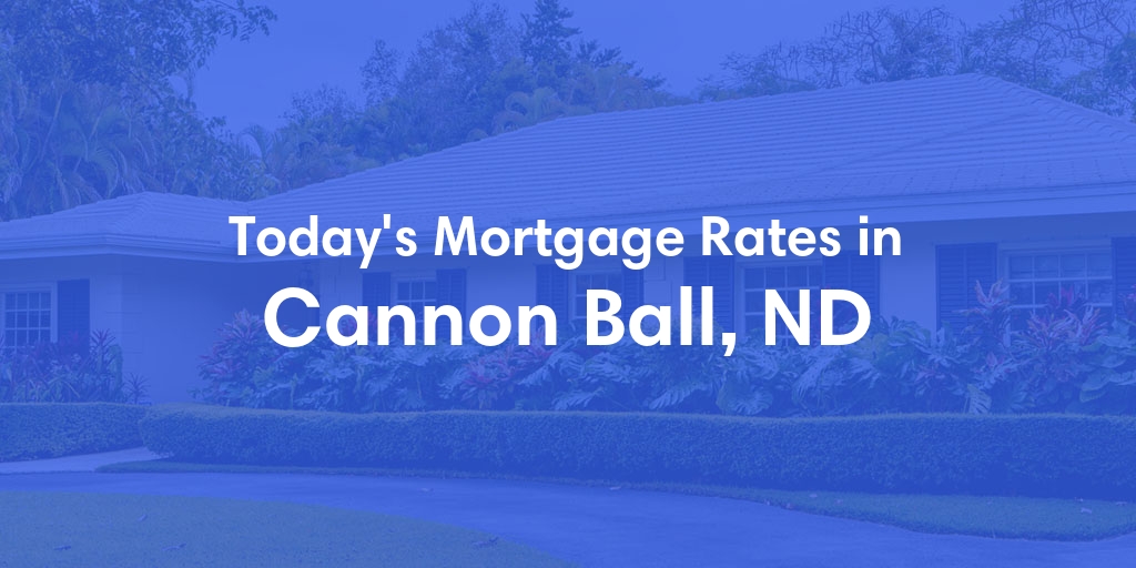 The Current Average Mortgage Rates in Cannon Ball, ND - Updated: Mon, May 6, 2024
