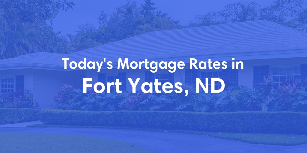 The Current Average Mortgage Rates in Fort Yates, ND - Updated: Mon, May 6, 2024
