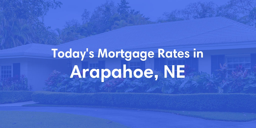 The Current Average Mortgage Rates in Arapahoe, NE - Updated: Tue, May 7, 2024