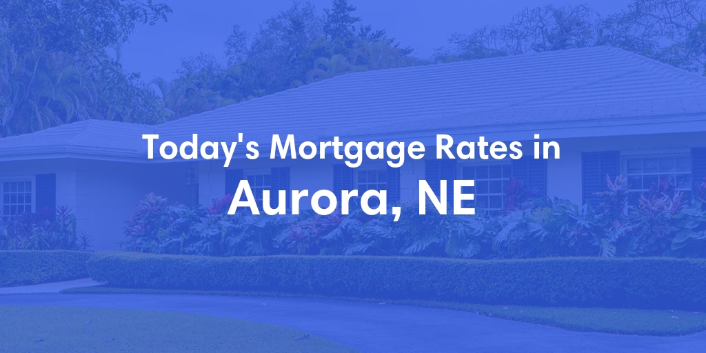The Current Average Mortgage Rates in Aurora, NE - Updated: Sat, May 4, 2024