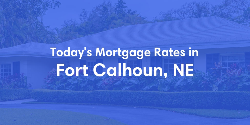 The Current Average Mortgage Rates in Fort Calhoun, NE - Updated: Fri, May 3, 2024