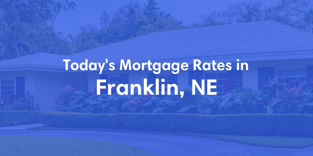 The Current Average Mortgage Rates in Franklin, NE - Updated: Thu, May 9, 2024