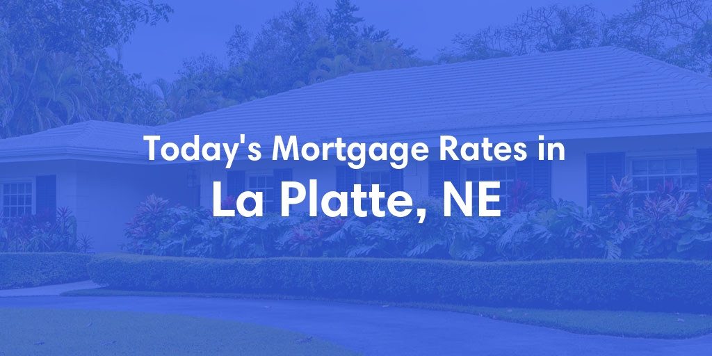 The Current Average Mortgage Rates in La Platte, NE - Updated: Sat, Apr 27, 2024