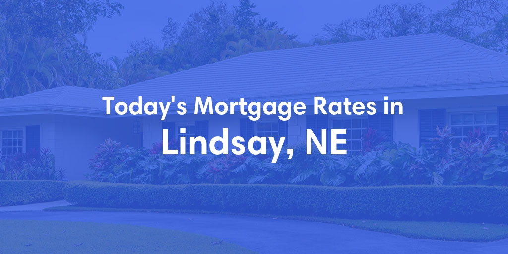 The Current Average Mortgage Rates in Lindsay, NE - Updated: Mon, May 6, 2024