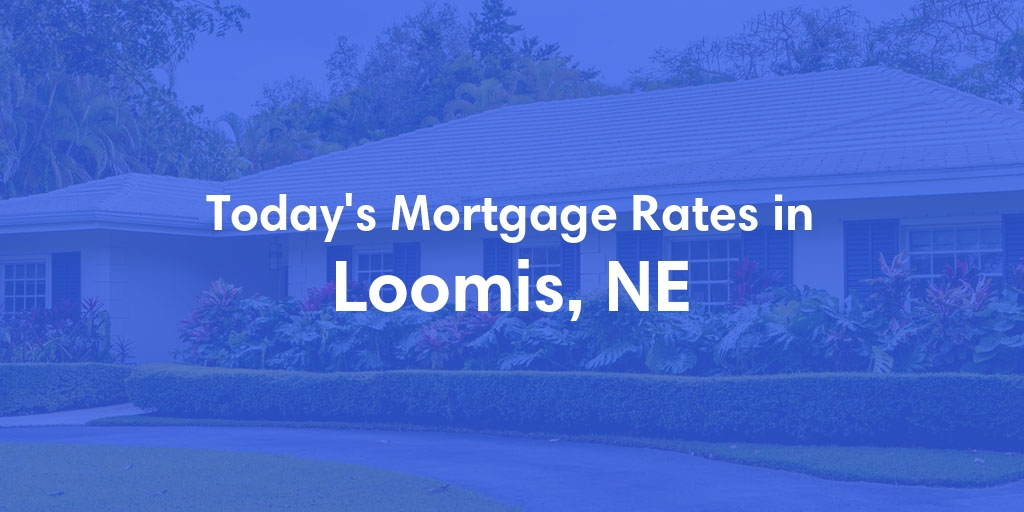 The Current Average Mortgage Rates in Loomis, NE - Updated: Sun, May 5, 2024