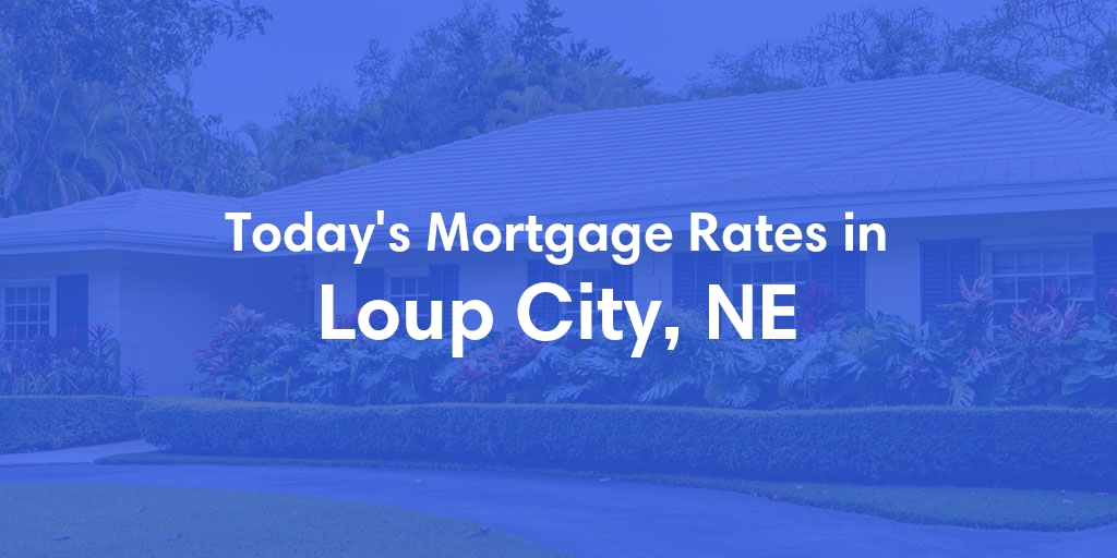 The Current Average Mortgage Rates in Loup City, NE - Updated: Fri, May 3, 2024