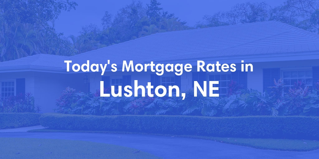 The Current Average Mortgage Rates in Lushton, NE - Updated: Fri, May 3, 2024