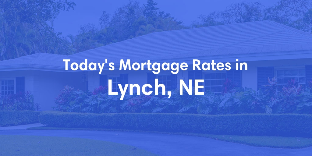 The Current Average Mortgage Rates in Lynch, NE - Updated: Sat, May 4, 2024
