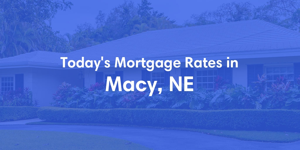 The Current Average Mortgage Rates in Macy, NE - Updated: Sun, Apr 28, 2024