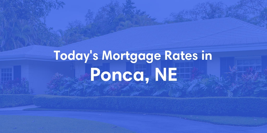 The Current Average Mortgage Rates in Ponca, NE - Updated: Fri, May 3, 2024