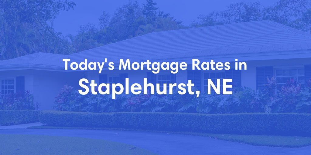 The Current Average Mortgage Rates in Staplehurst, NE - Updated: Mon, Apr 29, 2024