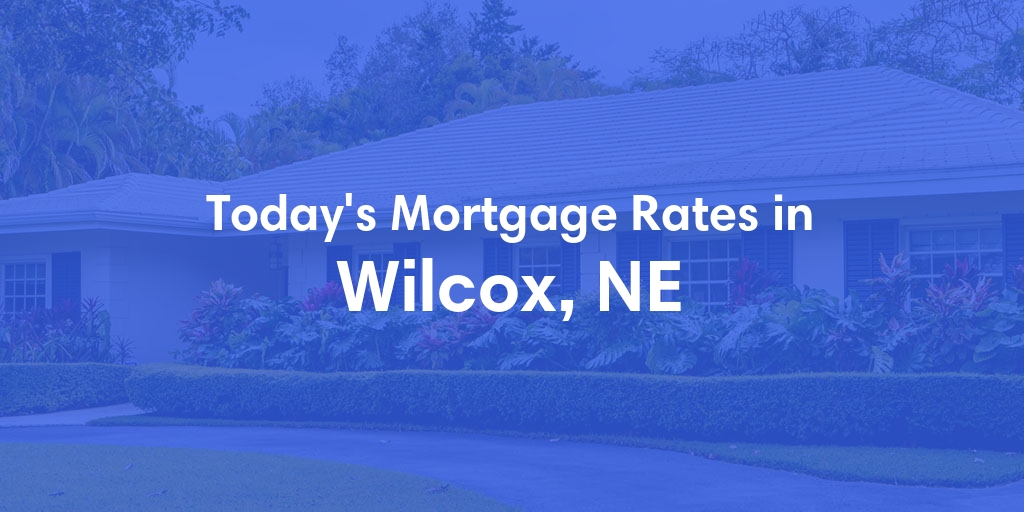 The Current Average Mortgage Rates in Wilcox, NE - Updated: Sun, Apr 28, 2024