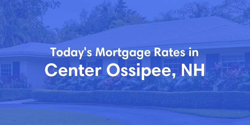 The Current Average Mortgage Rates in Center Ossipee, NH - Updated: Tue, May 7, 2024