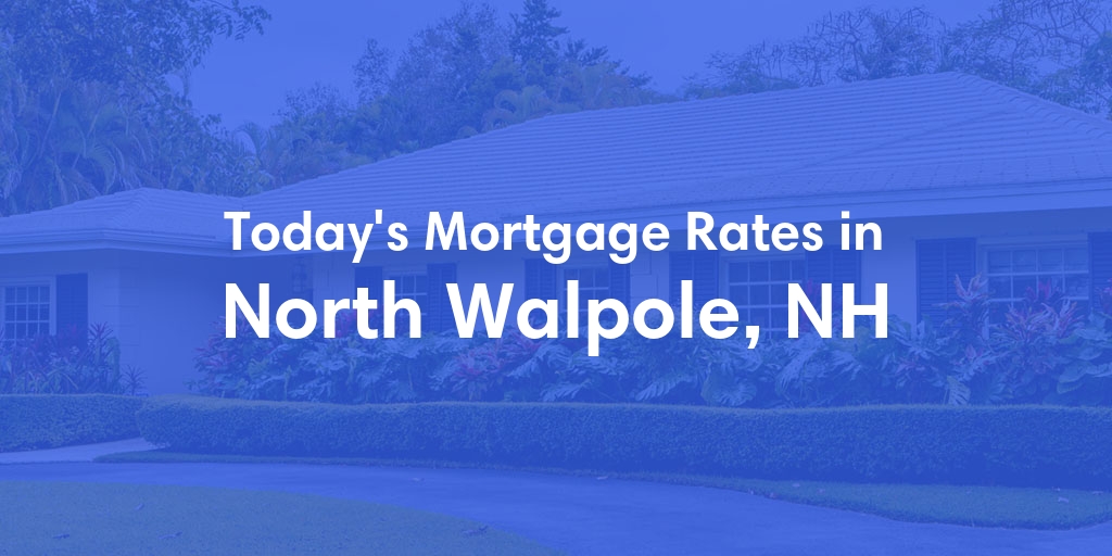 The Current Average Mortgage Rates in North Walpole, NH - Updated: Tue, May 7, 2024