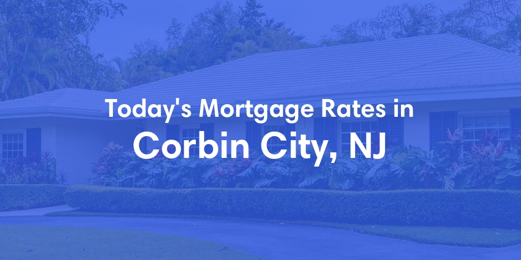 The Current Average Mortgage Rates in Corbin City, NJ - Updated: Tue, May 7, 2024