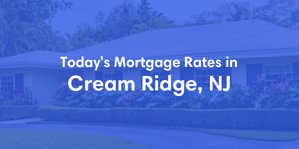 The Current Average Mortgage Rates in Cream Ridge, NJ - Updated: Mon, May 6, 2024