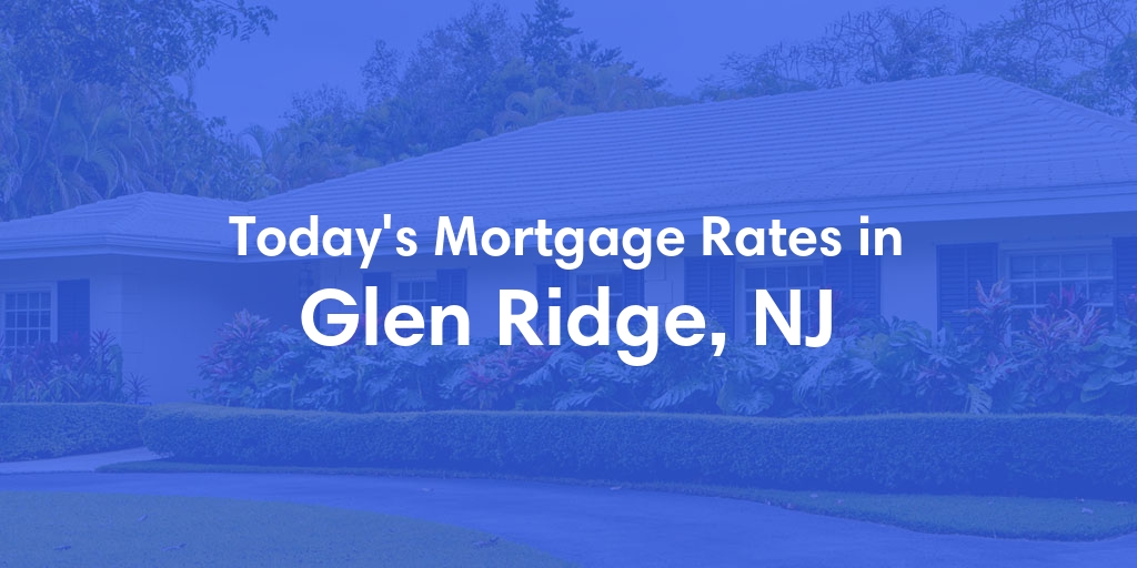 The Current Average Mortgage Rates in Glen Ridge, NJ - Updated: Sun, May 5, 2024