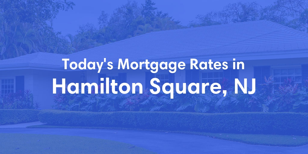 The Current Average Mortgage Rates in Hamilton Square, NJ - Updated: Wed, May 1, 2024