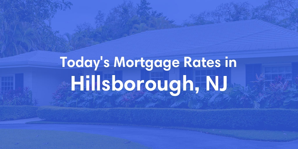 The Current Average Mortgage Rates in Hillsborough, NJ - Updated: Sat, May 4, 2024