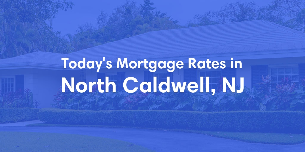 The Current Average Mortgage Rates in North Caldwell, NJ - Updated: Mon, May 6, 2024