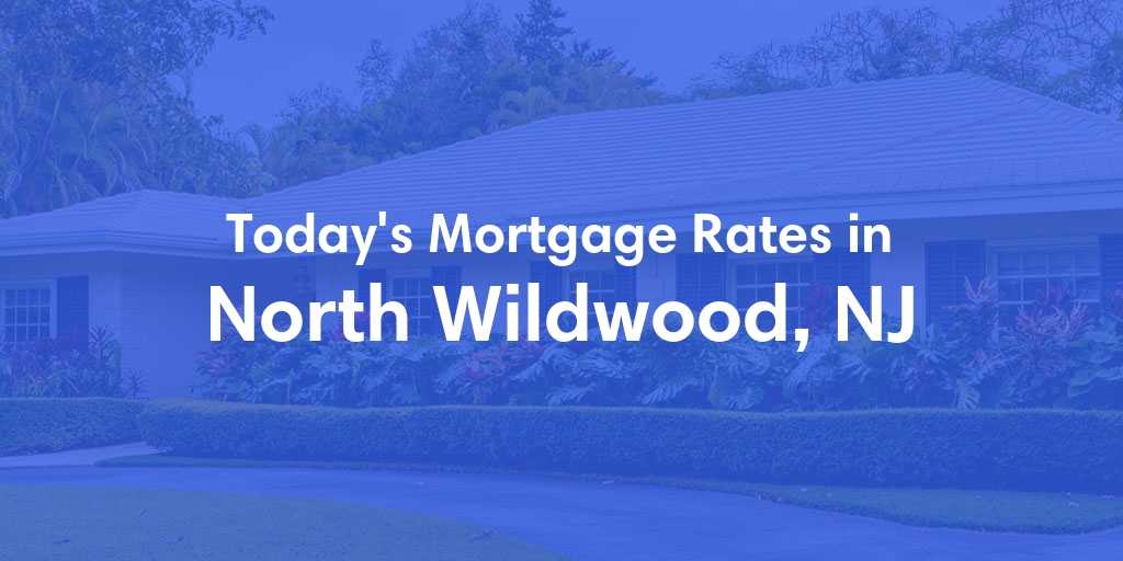 The Current Average Mortgage Rates in North Wildwood, NJ - Updated: Tue, May 7, 2024