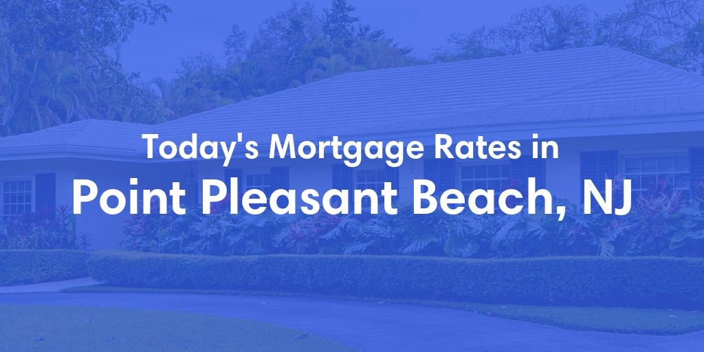 The Current Average Mortgage Rates in Point Pleasant Beach, NJ - Updated: Mon, Apr 29, 2024