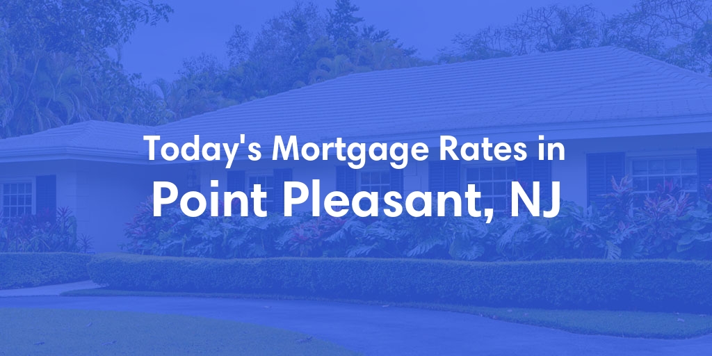 The Current Average Mortgage Rates in Point Pleasant, NJ - Updated: Mon, Apr 29, 2024