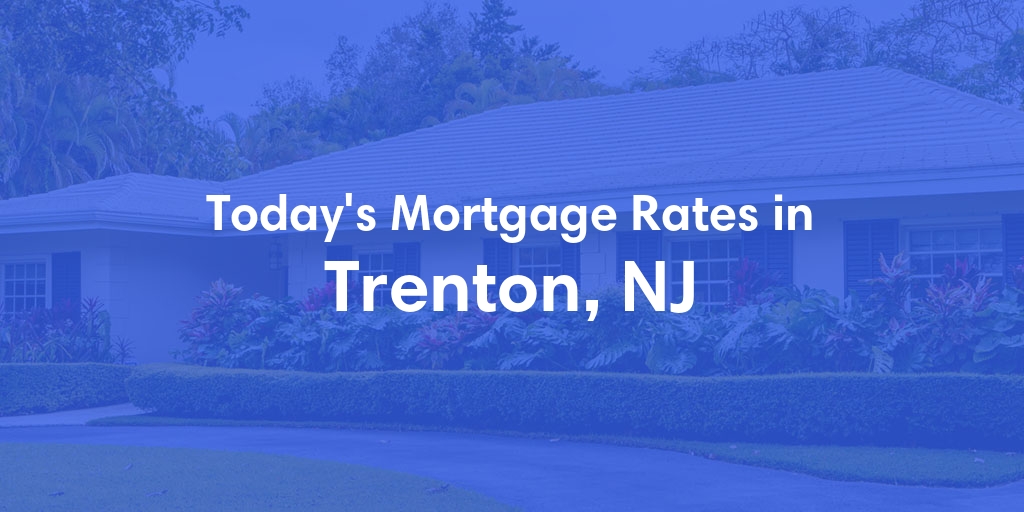 The Current Average Mortgage Rates in Trenton, NJ - Updated: Wed, May 1, 2024