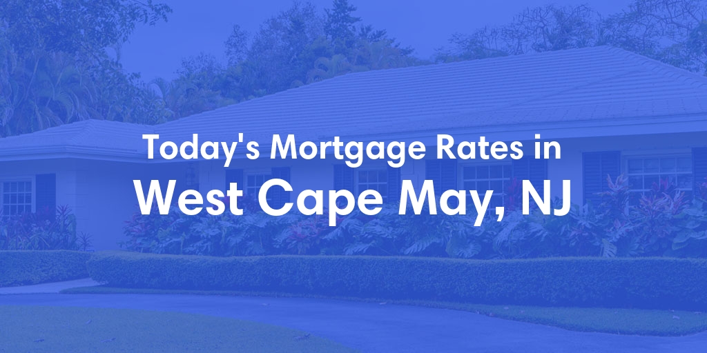 The Current Average Mortgage Rates in West Cape May, NJ - Updated: Tue, May 7, 2024
