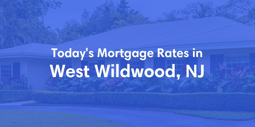 The Current Average Mortgage Rates in West Wildwood, NJ - Updated: Tue, May 7, 2024