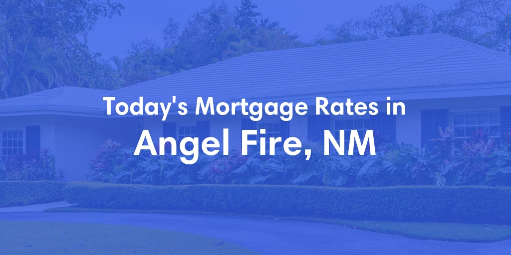 The Current Average Mortgage Rates in Angel Fire, NM - Updated: Sun, May 5, 2024