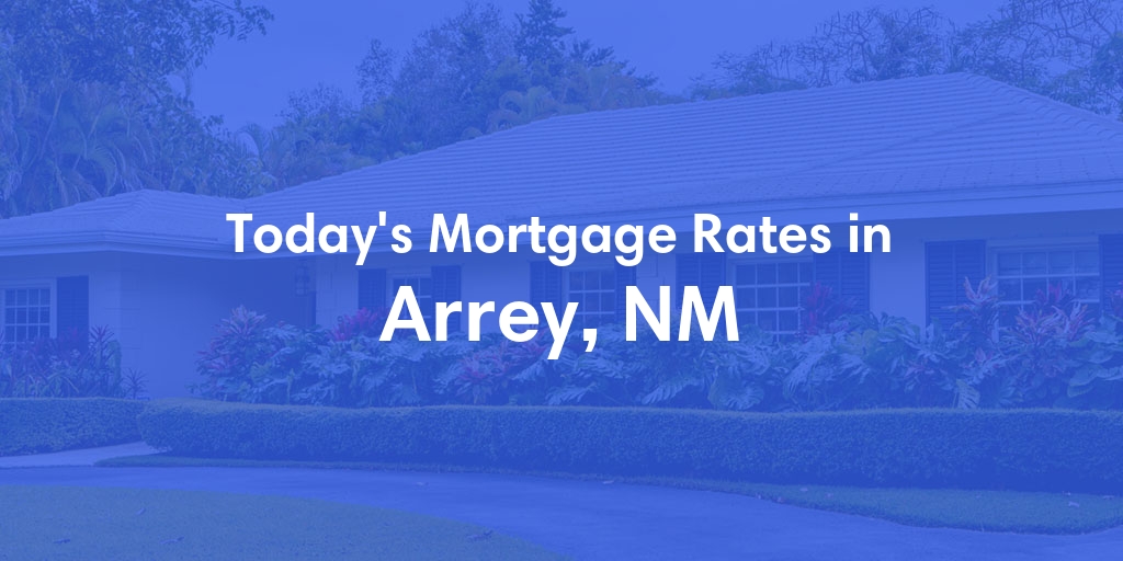 The Current Average Mortgage Rates in Arrey, NM - Updated: Sat, May 4, 2024
