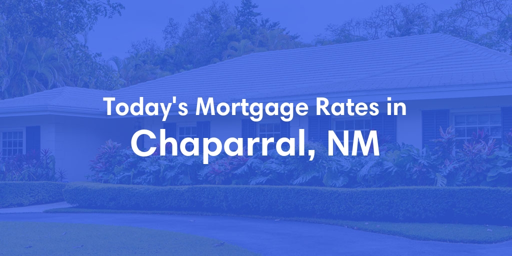The Current Average Mortgage Rates in Chaparral, NM - Updated: Wed, May 8, 2024