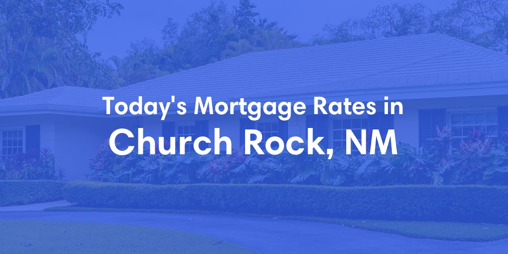 The Current Average Mortgage Rates in Church Rock, NM - Updated: Mon, May 6, 2024
